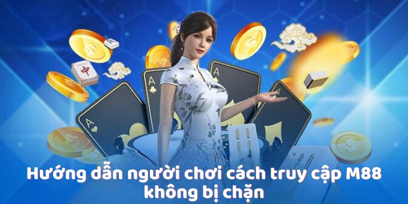 Hướng dẫn người chơi cách truy cập M88 không bị chặn